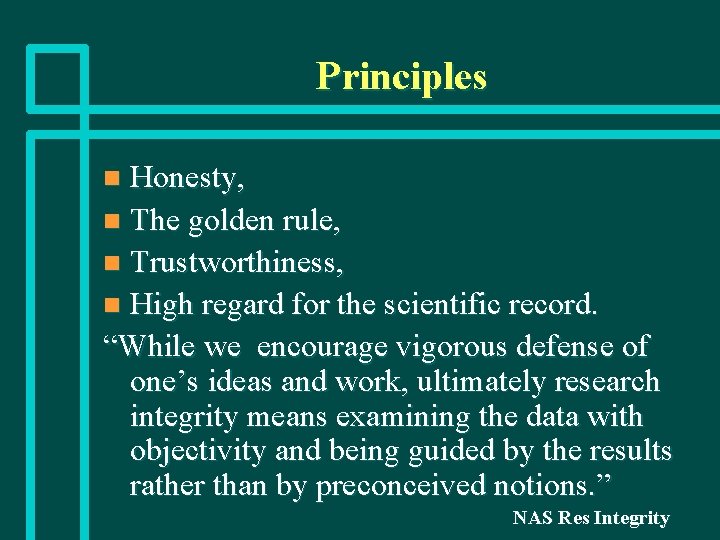 Principles Honesty, n The golden rule, n Trustworthiness, n High regard for the scientific