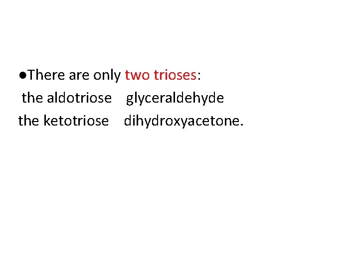 ●There are only two trioses: the aldotriose glyceraldehyde the ketotriose dihydroxyacetone. 