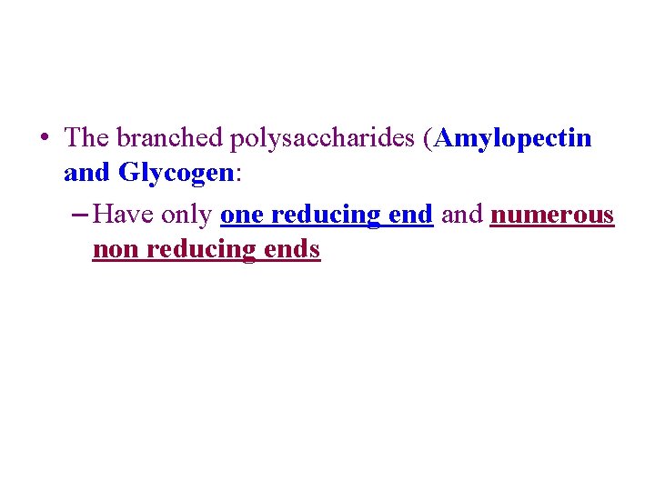  • The branched polysaccharides (Amylopectin and Glycogen: – Have only one reducing end