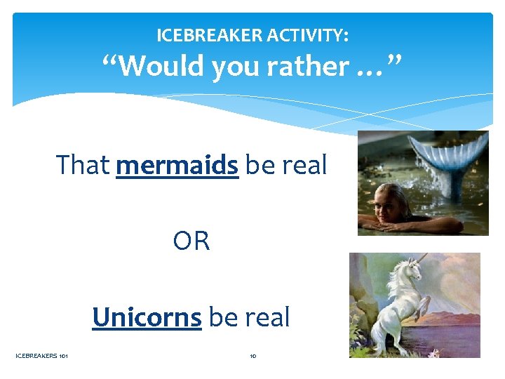 ICEBREAKER ACTIVITY: “Would you rather …” That mermaids be real OR Unicorns be real