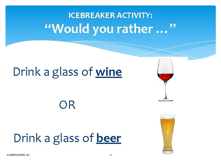 ICEBREAKER ACTIVITY: “Would you rather …” Drink a glass of wine OR Drink a