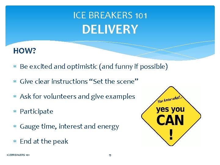 ICE BREAKERS 101 DELIVERY HOW? Be excited and optimistic (and funny if possible) Give