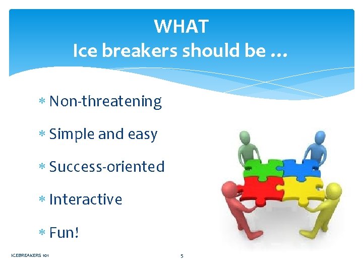WHAT Ice breakers should be … Non-threatening Simple and easy Success-oriented Interactive Fun! ICEBREAKERS