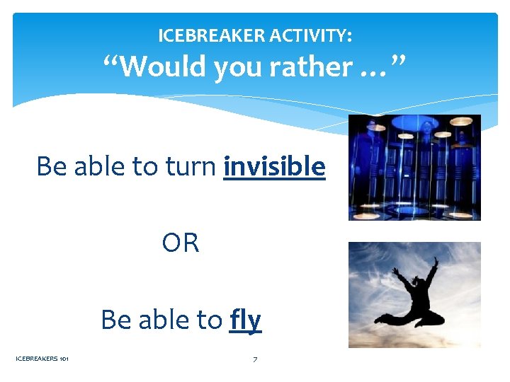 ICEBREAKER ACTIVITY: “Would you rather …” Be able to turn invisible OR Be able
