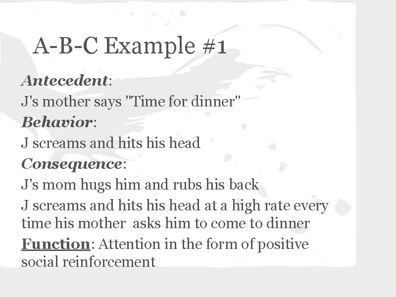 A-B-C Example #1 Antecedent: J's mother says "Time for dinner" Behavior: J screams and