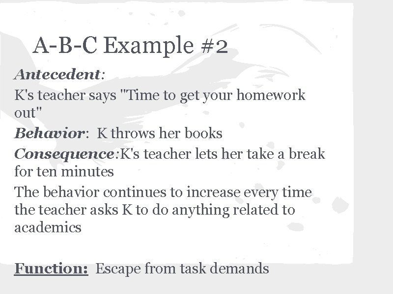 A-B-C Example #2 Antecedent: K's teacher says "Time to get your homework out" Behavior: