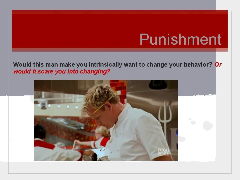 Punishment Would this man make you intrinsically want to change your behavior? Or would