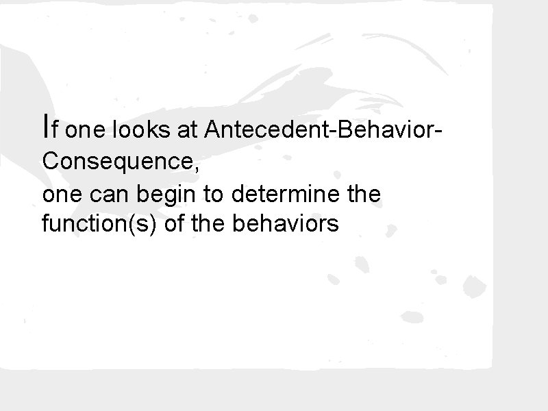 If one looks at Antecedent-Behavior. Consequence, one can begin to determine the function(s) of