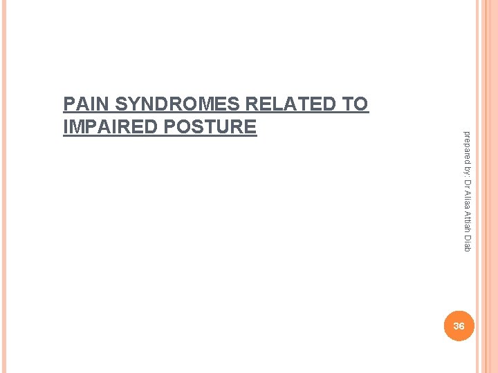 prepared by: Dr Aliaa Attiah Diab PAIN SYNDROMES RELATED TO IMPAIRED POSTURE 36 