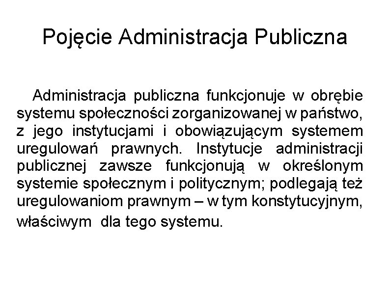 Pojęcie Administracja Publiczna Administracja publiczna funkcjonuje w obrębie systemu społeczności zorganizowanej w państwo, z