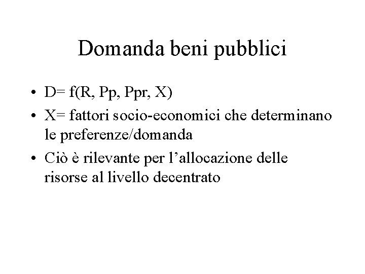 Domanda beni pubblici • D= f(R, Ppr, X) • X= fattori socio-economici che determinano