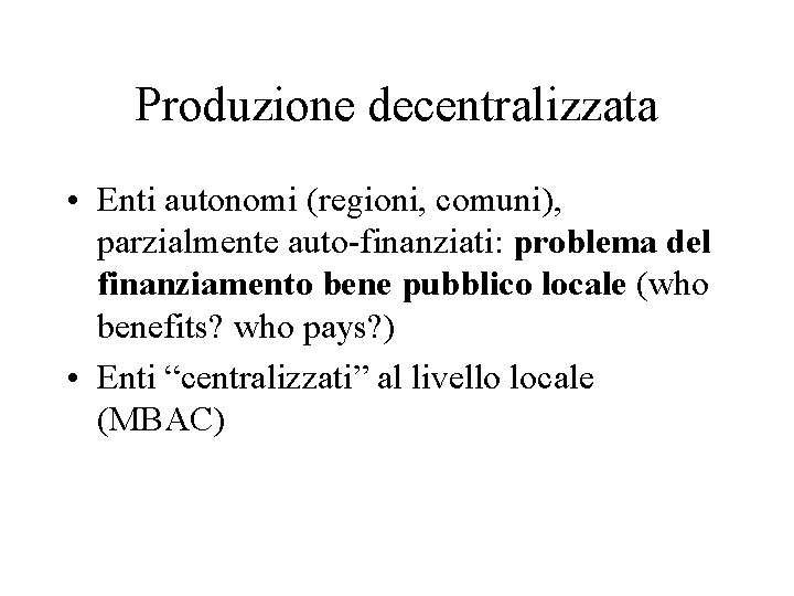 Produzione decentralizzata • Enti autonomi (regioni, comuni), parzialmente auto-finanziati: problema del finanziamento bene pubblico