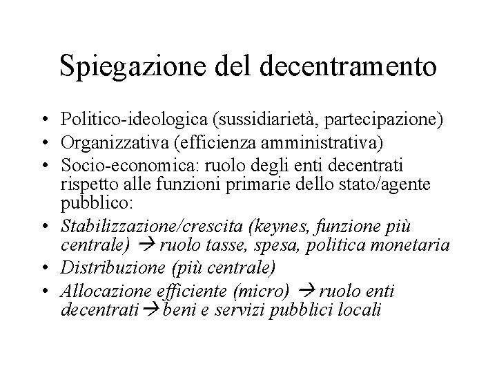 Spiegazione del decentramento • Politico-ideologica (sussidiarietà, partecipazione) • Organizzativa (efficienza amministrativa) • Socio-economica: ruolo