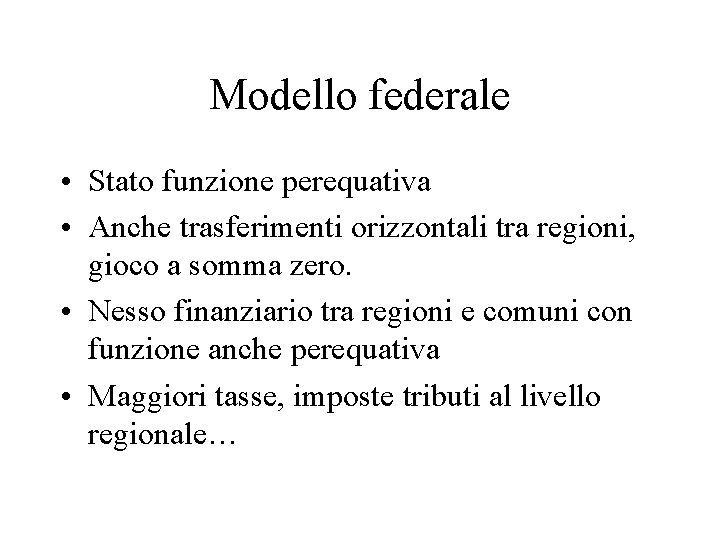 Modello federale • Stato funzione perequativa • Anche trasferimenti orizzontali tra regioni, gioco a