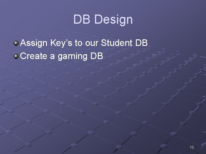 DB Design Assign Key’s to our Student DB Create a gaming DB 13 