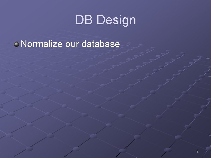DB Design Normalize our database 9 DB Design Normalize our database 9