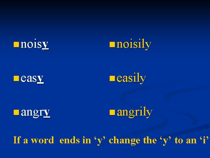 n noisy n noisily n easily n angrily If a word ends in ‘y’