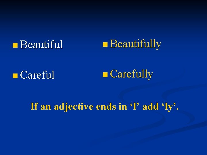 n Beautifully n Carefully If an adjective ends in ‘l’ add ‘ly’. 