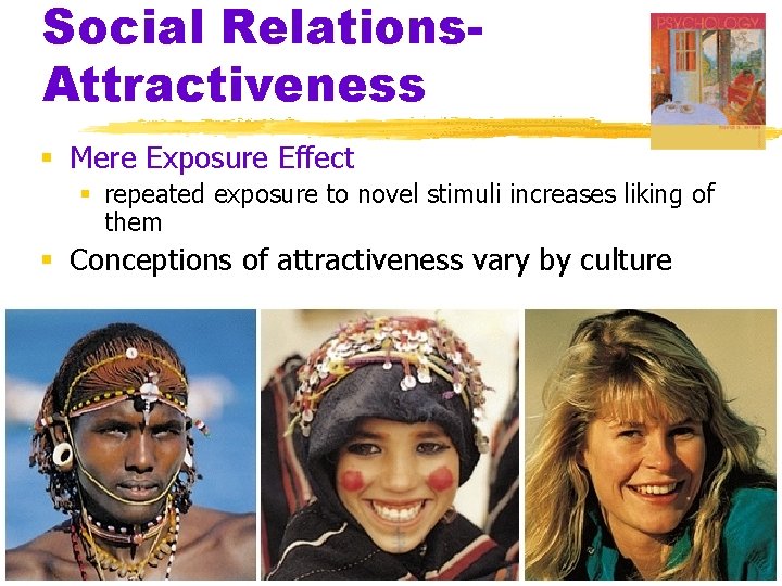Social Relations. Attractiveness § Mere Exposure Effect § repeated exposure to novel stimuli increases