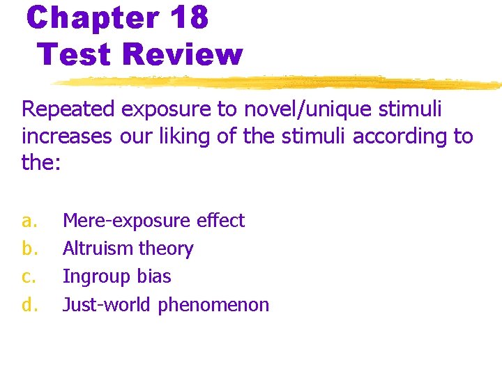 Chapter 18 Test Review Repeated exposure to novel/unique stimuli increases our liking of the