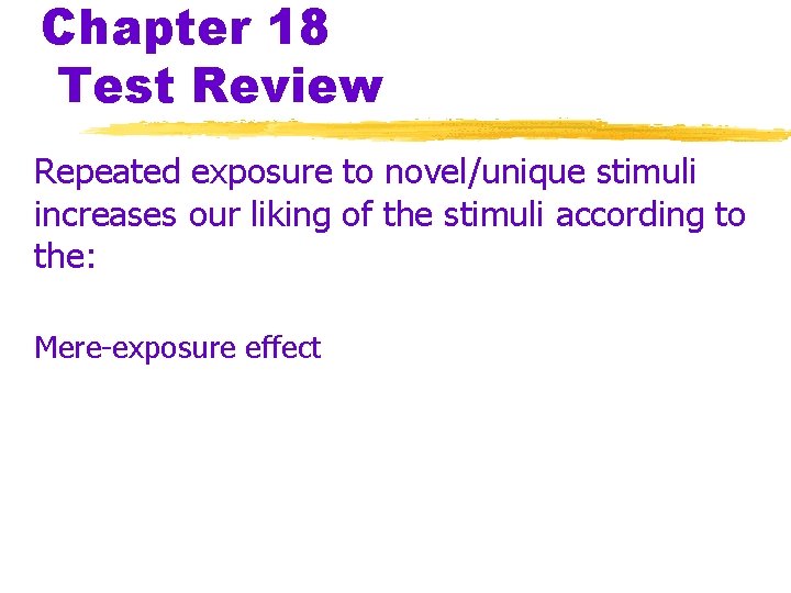 Chapter 18 Test Review Repeated exposure to novel/unique stimuli increases our liking of the