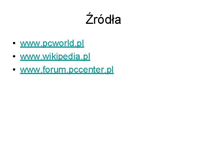 Źródła • www. pcworld. pl • www. wikipedia. pl • www. forum. pccenter. pl