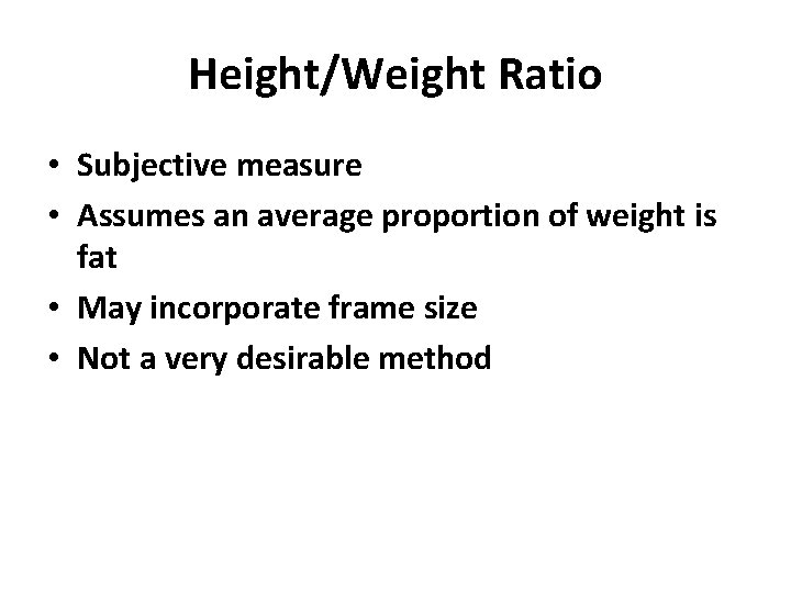 Height/Weight Ratio • Subjective measure • Assumes an average proportion of weight is fat