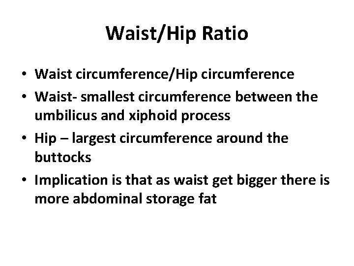 Waist/Hip Ratio • Waist circumference/Hip circumference • Waist- smallest circumference between the umbilicus and