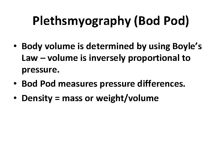 Plethsmyography (Bod Pod) • Body volume is determined by using Boyle’s Law – volume