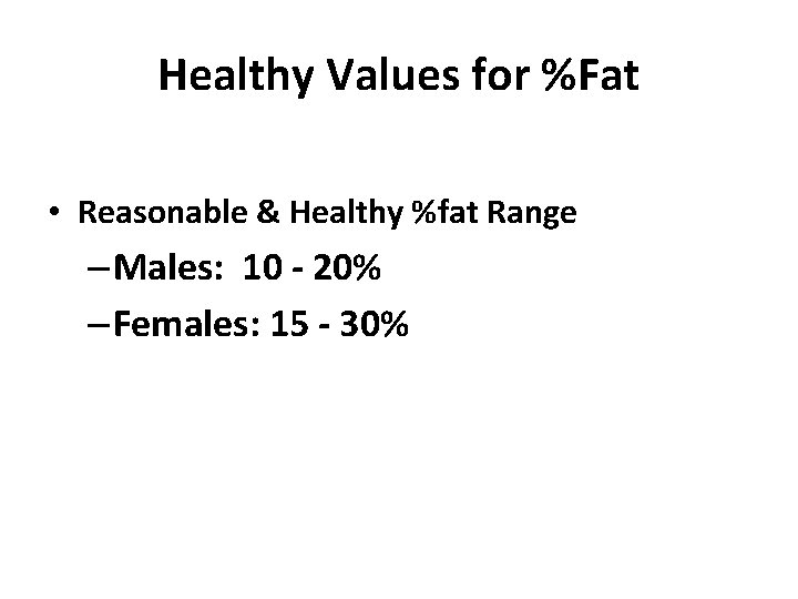 Healthy Values for %Fat • Reasonable & Healthy %fat Range – Males: 10 -