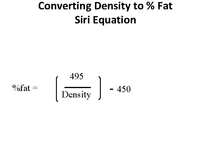 Converting Density to % Fat Siri Equation 495 %fat = Density - 450 
