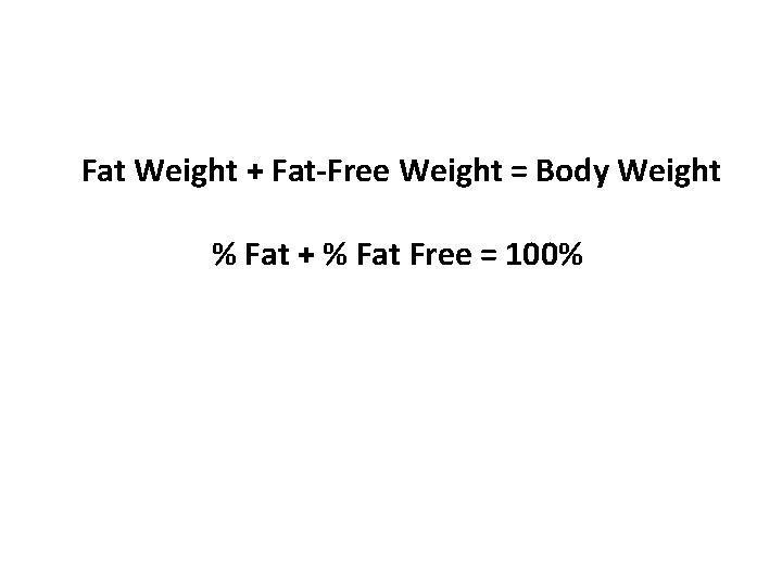 Fat Weight + Fat-Free Weight = Body Weight % Fat + % Fat Free