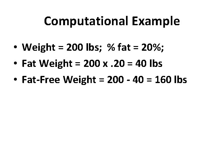Computational Example • Weight = 200 lbs; % fat = 20%; • Fat Weight