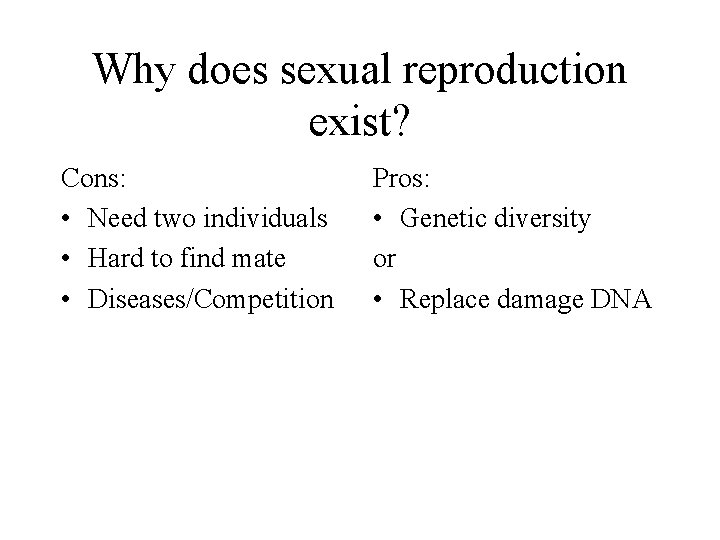 Why does sexual reproduction exist? Cons: • Need two individuals • Hard to find