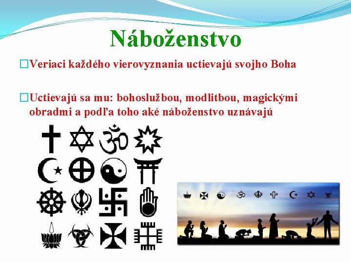 Náboženstvo �Veriaci každého vierovyznania uctievajú svojho Boha �Uctievajú sa mu: bohoslužbou, modlitbou, magickými obradmi