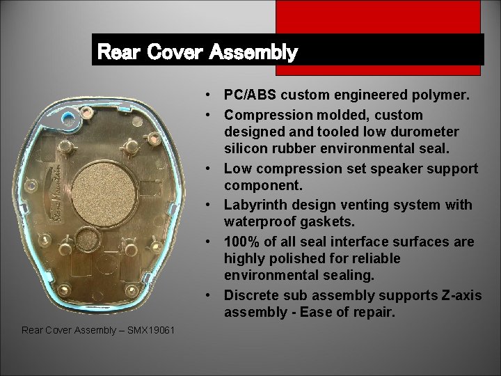 Rear Cover Assembly • PC/ABS custom engineered polymer. • Compression molded, custom designed and