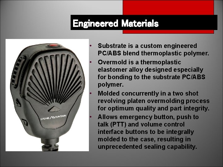 Engineered Materials • Substrate is a custom engineered PC/ABS blend thermoplastic polymer. • Overmold