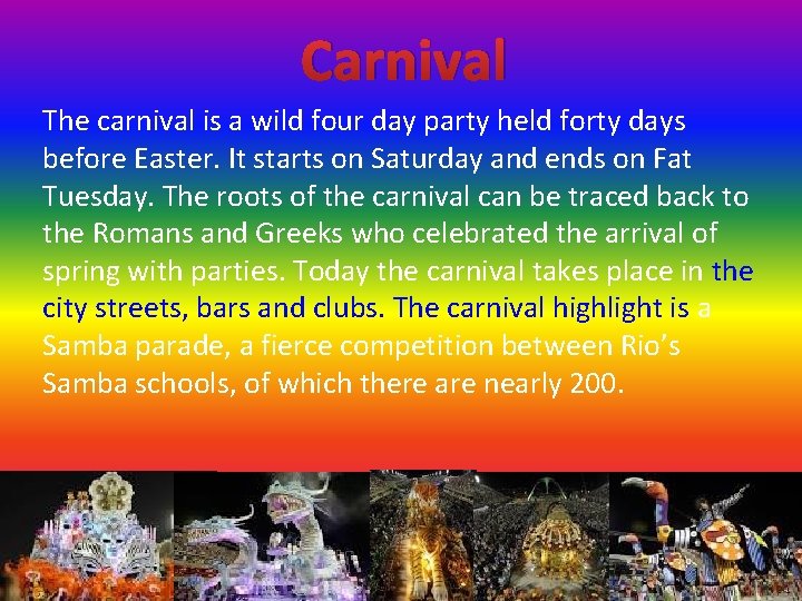 Carnival The carnival is a wild four day party held forty days before Easter.