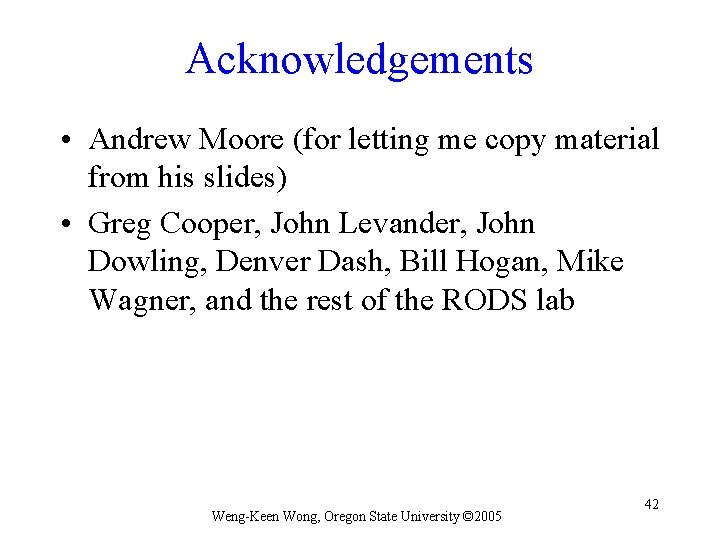 Acknowledgements • Andrew Moore (for letting me copy material from his slides) • Greg