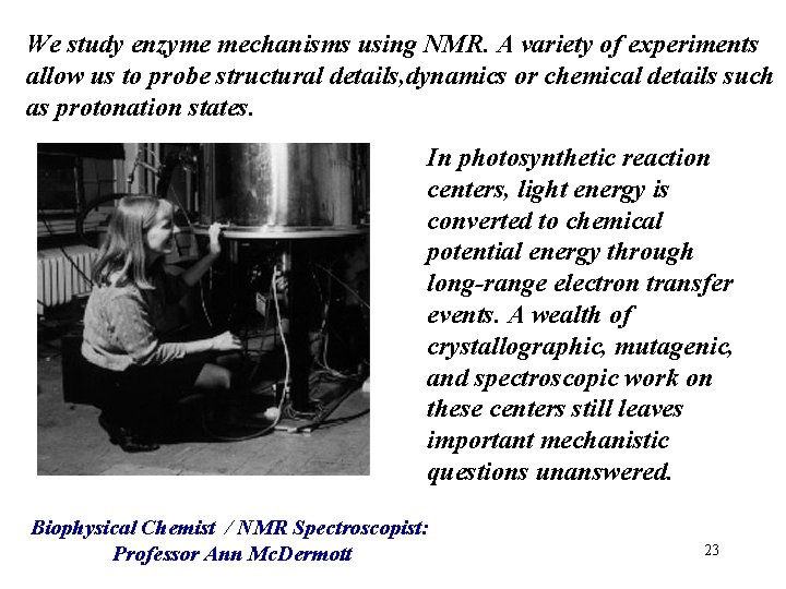 We study enzyme mechanisms using NMR. A variety of experiments allow us to probe