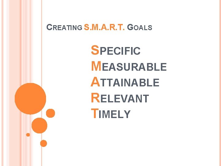 CREATING S. M. A. R. T. GOALS SPECIFIC MEASURABLE ATTAINABLE RELEVANT TIMELY 