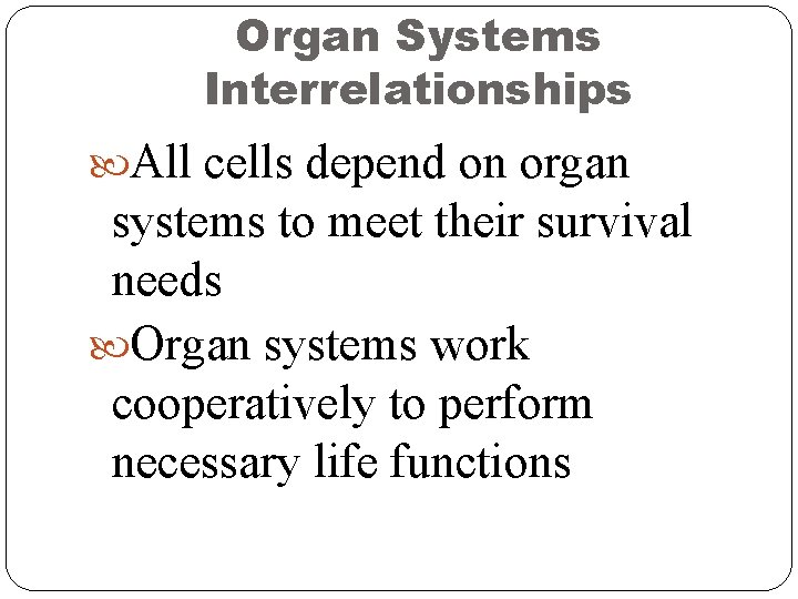 Organ Systems Interrelationships All cells depend on organ systems to meet their survival needs Organ Systems Interrelationships All cells depend on organ systems to meet their survival needs