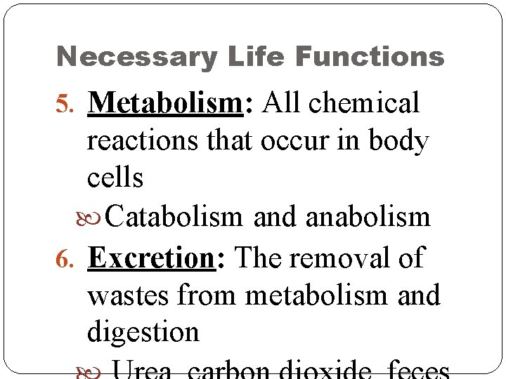 Necessary Life Functions 5. Metabolism: All chemical reactions that occur in body cells Catabolism
