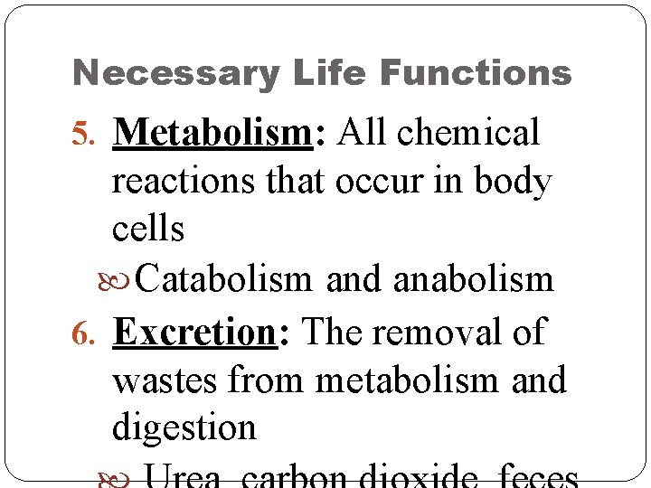Necessary Life Functions 5. Metabolism: All chemical reactions that occur in body cells Catabolism Necessary Life Functions 5. Metabolism: All chemical reactions that occur in body cells Catabolism