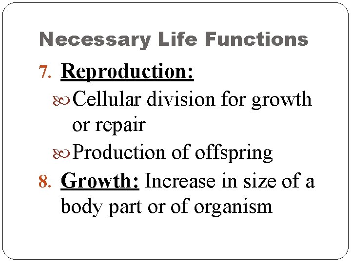 Necessary Life Functions 7. Reproduction: Cellular division for growth or repair Production of offspring Necessary Life Functions 7. Reproduction: Cellular division for growth or repair Production of offspring