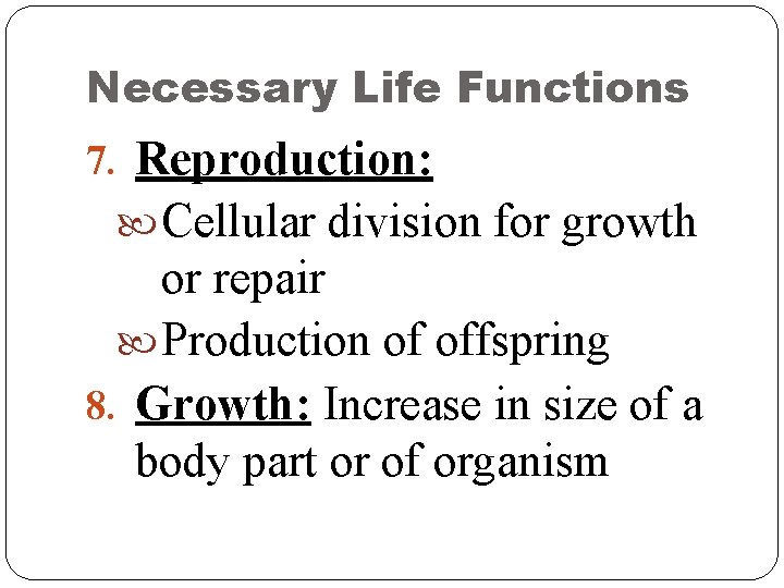 Necessary Life Functions 7. Reproduction: Cellular division for growth or repair Production of offspring