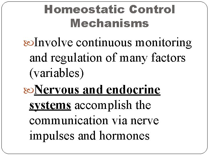 Homeostatic Control Mechanisms Involve continuous monitoring and regulation of many factors (variables) Nervous and