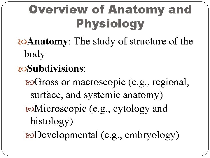 Overview of Anatomy and Physiology Anatomy: The study of structure of the body Subdivisions: