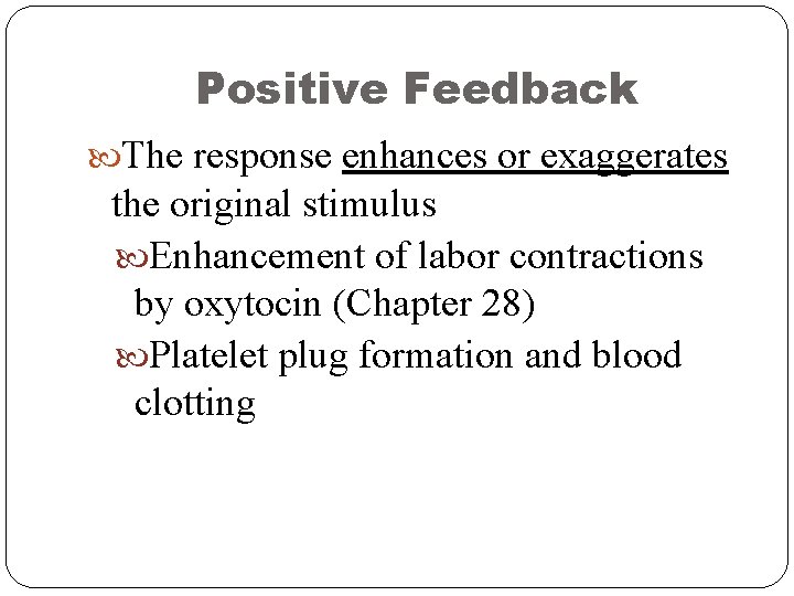 Positive Feedback The response enhances or exaggerates the original stimulus Enhancement of labor contractions