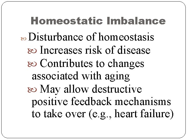 Homeostatic Imbalance Disturbance of homeostasis Increases risk of disease Contributes to changes associated with